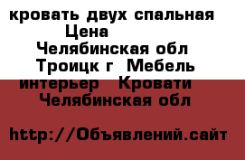 кровать двух спальная › Цена ­ 4 000 - Челябинская обл., Троицк г. Мебель, интерьер » Кровати   . Челябинская обл.